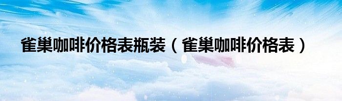 雀巢咖啡价格表瓶装(雀巢咖啡价格表)