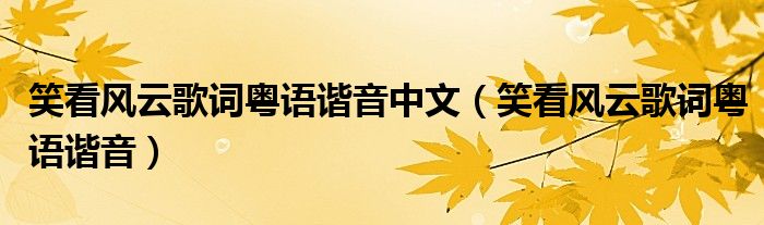 笑看风云歌词粤语谐音中文(笑看风云歌词粤语谐音)