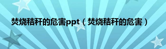 焚烧秸秆的危害ppt(焚烧秸秆的危害)