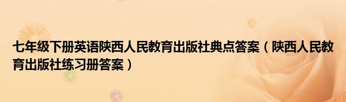 七年级下册英语陕西人民教育出版社典点答案(陕西人民教育出版社练习册答案)