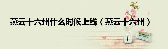 燕云十六州什么时候上线(燕云十六州)