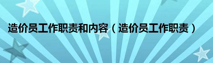 造价员工作职责和内容(造价员工作职责)