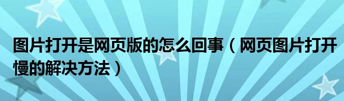 图片打开是网页版的怎么回事(网页图片打开慢的解决方法)