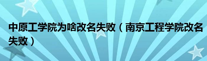 中原工学院为啥改名失败(南京工程学院改名失败)