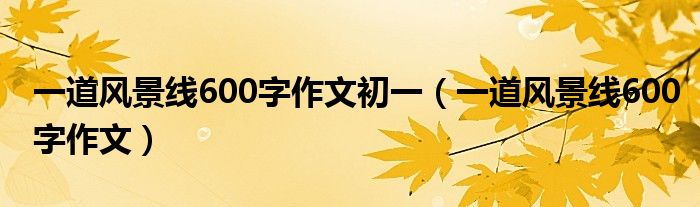 一道风景线600字作文初一(一道风景线600字作文)