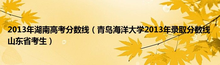 2013年湖南高考分数线(青岛海洋大学2013年录取分数线 山东省考生)