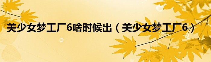 美少女梦工厂6啥时候出(美少女梦工厂6)
