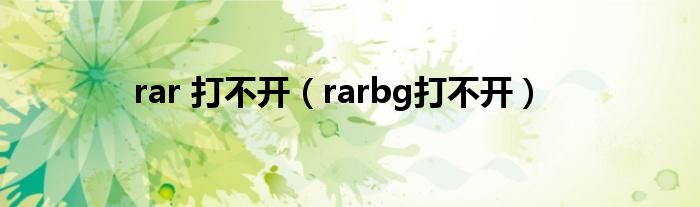 rar 打不开(rarbg打不开)