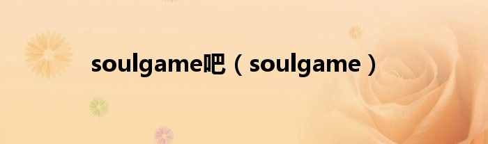 soulgame吧(soulgame)