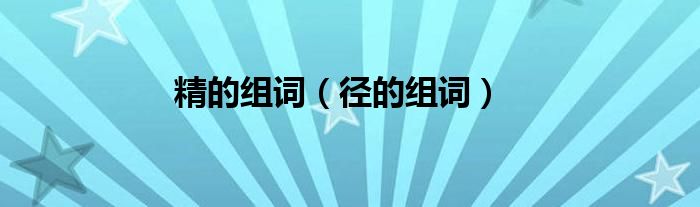 精的组词（径的组词）