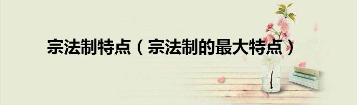 宗法制特点(宗法制的最大特点)