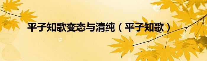 平子知歌变态与清纯(平子知歌)
