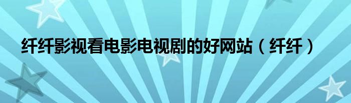纤纤影视看电影电视剧的好网站(纤纤)