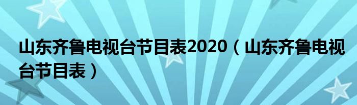 山东齐鲁电视台节目表2020(山东齐鲁电视台节目表)