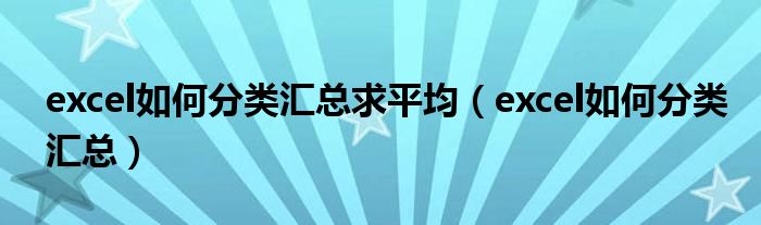 excel如何分类汇总求平均(excel如何分类汇总)