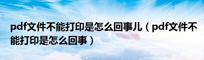 pdf文件不能打印是怎么回事儿(pdf文件不能打印是怎么回事)