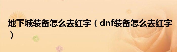地下城装备怎么去红字(dnf装备怎么去红字)