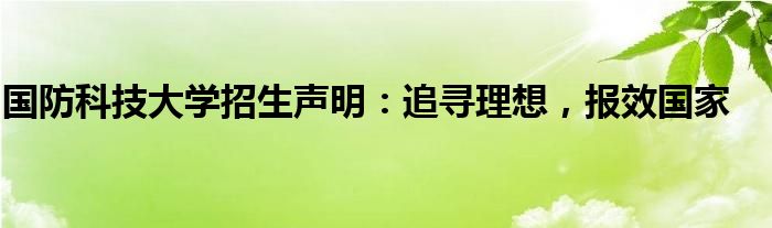 国防科技大学招生声明:追寻理想,报效国家