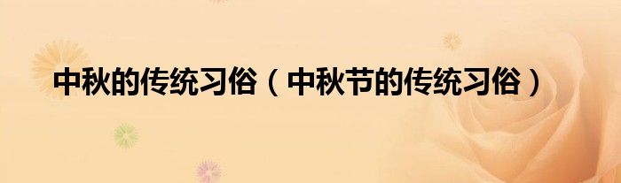 中秋的传统习俗(中秋节的传统习俗)