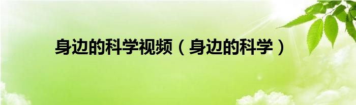 身边的科学视频(身边的科学)