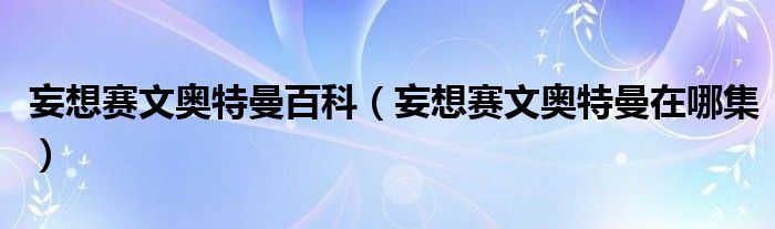 妄想赛文奥特曼百科(妄想赛文奥特曼在哪集)