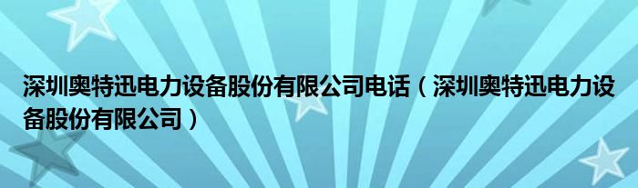 深圳奥特迅电力设备股份有限公司电话(深圳奥特迅电力设备股份有限公司)