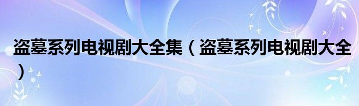 盗墓系列电视剧大全集(盗墓系列电视剧大全)