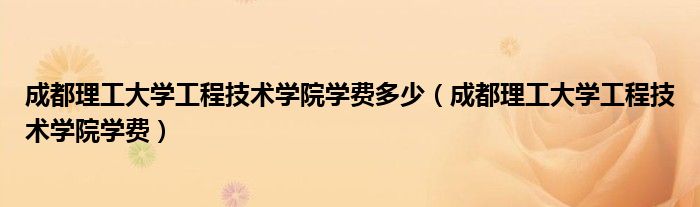 成都理工大学工程技术学院学费多少(成都理工大学工程技术学院学费)
