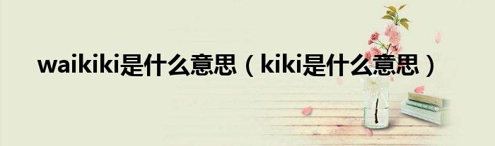 waikiki是什么意思(kiki是什么意思)