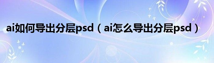 ai如何导出分层psd(ai怎么导出分层psd)