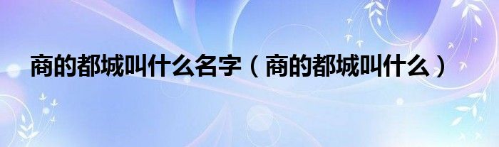 商的都城叫什么名字(商的都城叫什么)