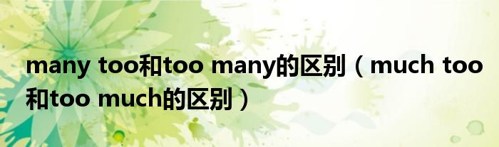 many too和too many的区别(much too和too much的区别)