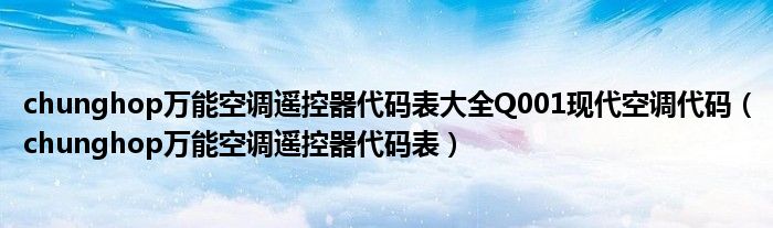 chunghop万能空调遥控器代码表大全Q001现代空调代码(chunghop万能空调遥控器代码表)