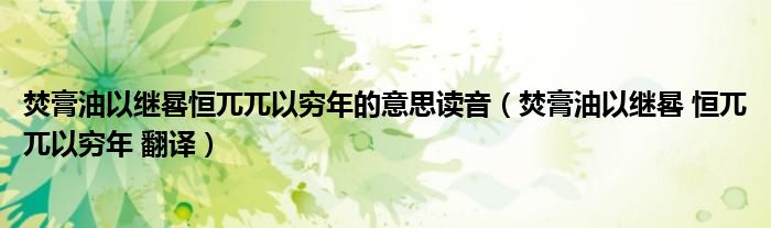 焚膏油以继晷恒兀兀以穷年的意思读音(焚膏油以继晷 恒兀兀以穷年 翻译)