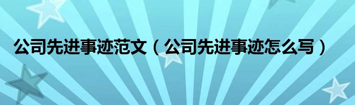 公司先进事迹范文(公司先进事迹怎么写)