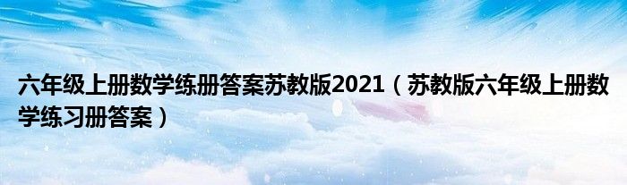 六年级上册数学练册答案苏教版2021(苏教版六年级上册数学练习册答案)