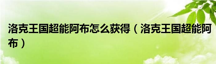 洛克王国超能阿布怎么获得(洛克王国超能阿布)