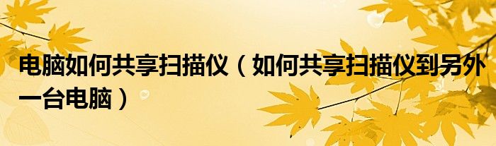 电脑如何共享扫描仪(如何共享扫描仪到另外一台电脑)