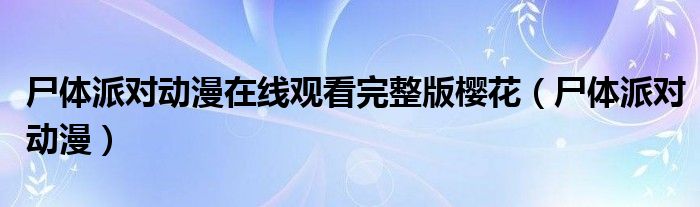尸体派对动漫在线观看完整版樱花(尸体派对动漫)