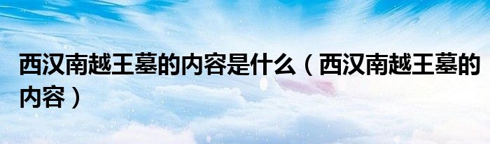 西汉南越王墓的内容是什么(西汉南越王墓的内容)