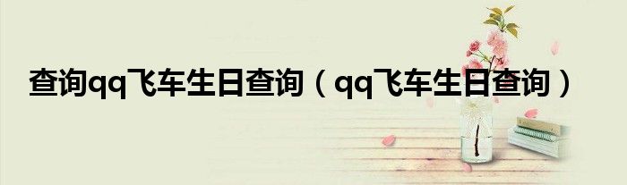 查询qq飞车生日查询(qq飞车生日查询)