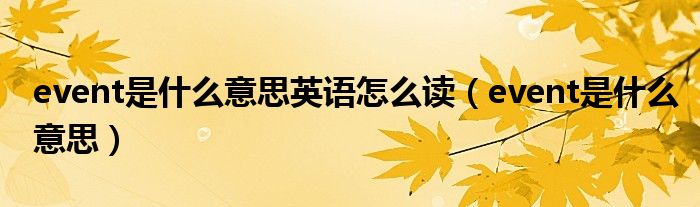 event是什么意思英语怎么读(event是什么意思)