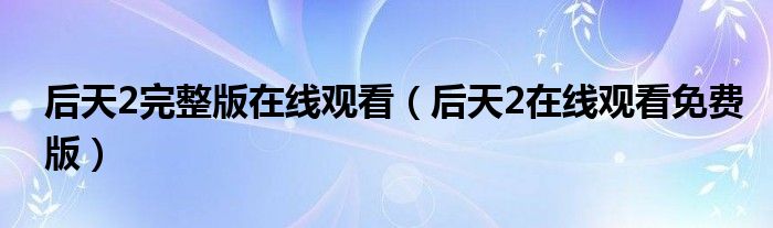 后天2完整版在线观看(后天2在线观看免费版)