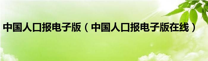中国人口报电子版(中国人口报电子版在线)