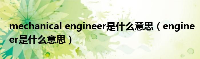 mechanical engineer是什么意思(engineer是什么意思)