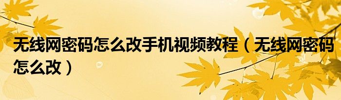 无线网密码怎么改手机视频教程(无线网密码怎么改)