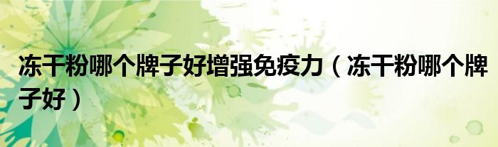 冻干粉哪个牌子好增强免疫力(冻干粉哪个牌子好)