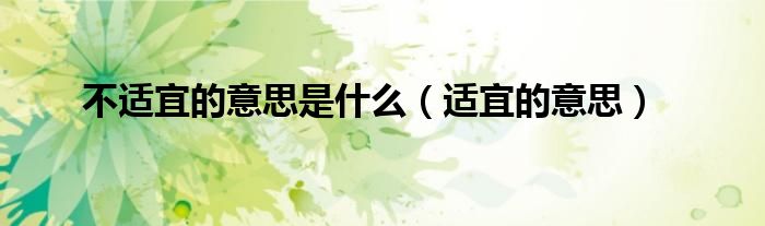 不适宜的意思是什么(适宜的意思)