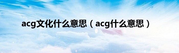 acg文化什么意思(acg什么意思)