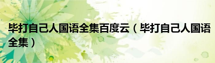 毕打自己人国语全集百度云(毕打自己人国语全集)